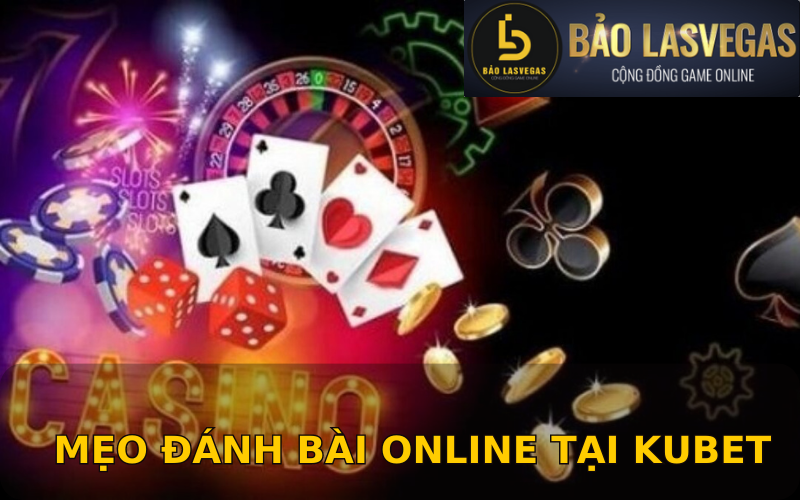 Những mẹo đánh bài online tại Kubet